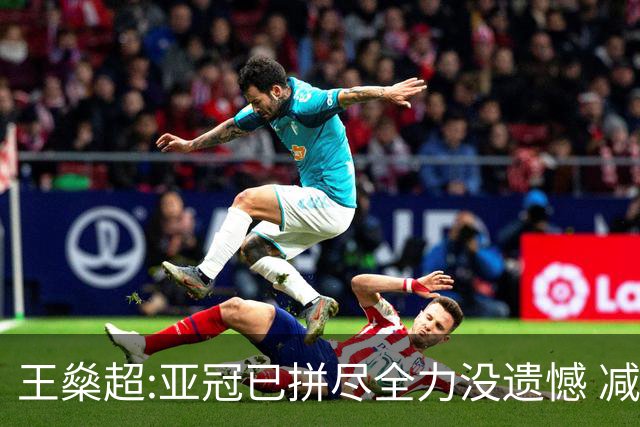 王燊超:亚冠已拼尽全力没遗憾 减少失球成绩或更好
