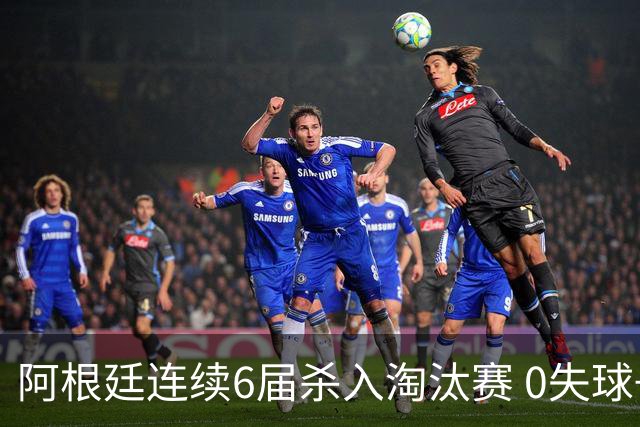 阿根廷连续6届杀入淘汰赛 0失球+2014后首次2连胜开局